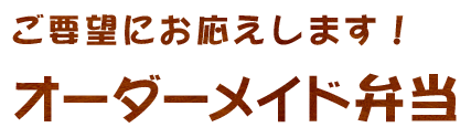 ご要望にお応えします！ オーダーメイド弁当