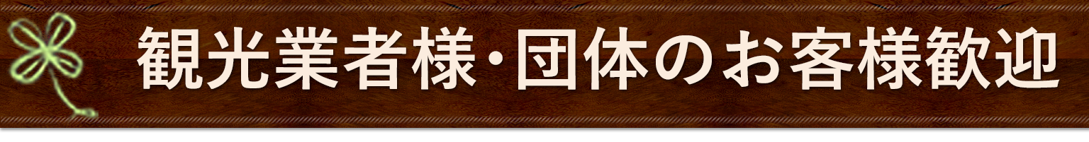 観光業者様・団体のお客様歓迎！